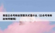 微信公众号粉丝获取方式是什么（公众号有粉丝如何赚钱）