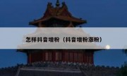 怎样抖音增粉（抖音增粉涨粉）