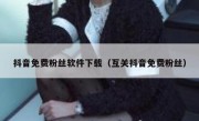 抖音免费粉丝软件下载（互关抖音免费粉丝）