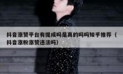 抖音涨赞平台有提成吗是真的吗吗知乎推荐（抖音涨粉涨赞违法吗）
