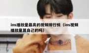 ins播放量最高的视频排行榜（ins视频播放量算自己的吗）
