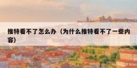 推特看不了怎么办（为什么推特看不了一些内容）