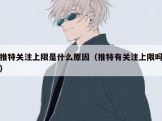 推特关注上限是什么原因（推特有关注上限吗）