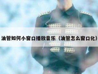 油管如何小窗口播放音乐（油管怎么窗口化）