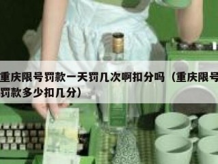 重庆限号罚款一天罚几次啊扣分吗（重庆限号罚款多少扣几分）