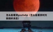 怎么能看到youtube（怎么能看到对方撤回的消息）