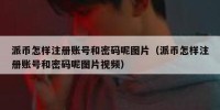 派币怎样注册账号和密码呢图片（派币怎样注册账号和密码呢图片视频）