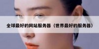 全球最好的网站服务器（世界最好的服务器）