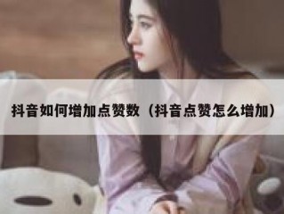 抖音如何增加点赞数（抖音点赞怎么增加）
