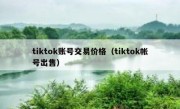 tiktok账号交易价格（tiktok帐号出售）