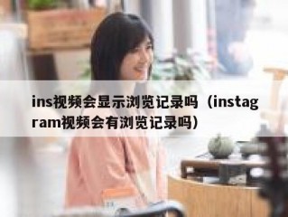 ins视频会显示浏览记录吗（instagram视频会有浏览记录吗）
