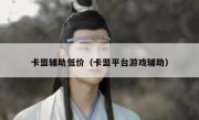 卡盟辅助低价（卡盟平台游戏辅助）