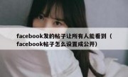 facebook发的帖子让所有人能看到（facebook帖子怎么设置成公开）