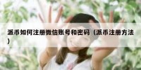 派币如何注册微信账号和密码（派币注册方法）