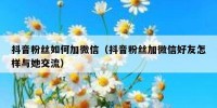 抖音粉丝如何加微信（抖音粉丝加微信好友怎样与她交流）