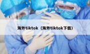 海外tiktok（海外tiktok下载）