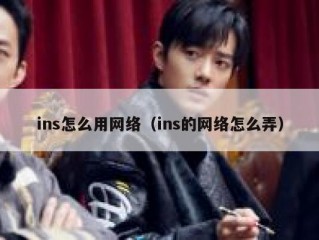 ins怎么用网络（ins的网络怎么弄）