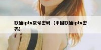 联通iptv拨号密码（中国联通iptv密码）