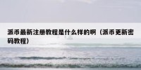 派币最新注册教程是什么样的啊（派币更新密码教程）