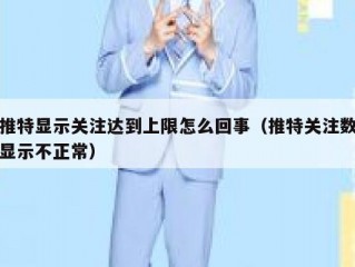 推特显示关注达到上限怎么回事（推特关注数显示不正常）