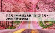 公众号2000粉丝怎么接广告（公众号5000粉丝广告收费标准）