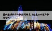 重庆进城限号车辆限号规定（进重庆市区车辆限号吗）