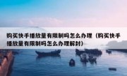 购买快手播放量有限制吗怎么办理（购买快手播放量有限制吗怎么办理解封）