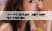 twitter可以买热搜吗（推特有热搜榜吗?只有热搜话题）