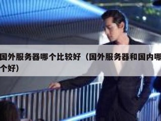 国外服务器哪个比较好（国外服务器和国内哪个好）