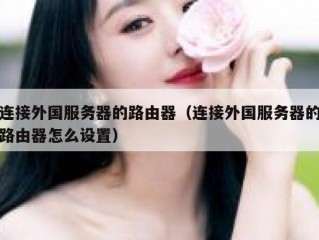 连接外国服务器的路由器（连接外国服务器的路由器怎么设置）