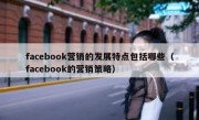 facebook营销的发展特点包括哪些（facebook的营销策略）