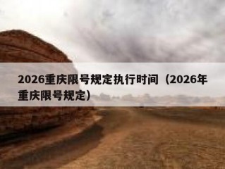 2026重庆限号规定执行时间（2026年重庆限号规定）