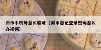 派币手机号怎么验证（派币忘记登录密码怎么办视频）