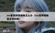ins看视频很模糊怎么办（ins视频模糊是正常的嘛）