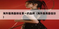 海外服务器排名第一的品牌（海外服务器低价）