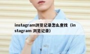 instagram浏览记录怎么查找（instagram 浏览记录）