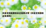 抖音花钱是要粉丝还是要点赞（抖音花钱涨粉丝有用吗）
