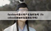 facebook是以用户名加好友吗（facebook添加好友是搜名字吗）