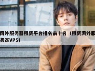 国外服务器租赁平台排名前十名（租赁国外服务器VPS）
