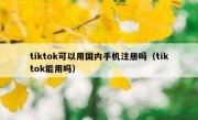 tiktok可以用国内手机注册吗（tiktok能用吗）