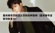 重庆限号罚款怎么罚款的啊视频（重庆限号违章罚款多少）