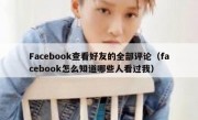 Facebook查看好友的全部评论（facebook怎么知道哪些人看过我）