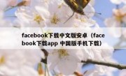 facebook下载中文版安卓（facebook下载app 中国版手机下载）