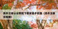 派币注册认证教程下载安装手机版（派币注册流程图）