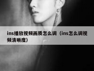 ins播放视频画质怎么调（ins怎么调视频清晰度）