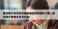 重庆限行如何处罚最新规定视频播放下载（重庆限行新规定处罚标准）