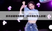 派币创建钱包教程（派币钱包怎么创建）