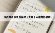 国内知名服务器品牌（世界十大服务器品牌）
