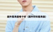 国外服务器哪个好（国外好的服务器）