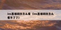 ins直播回放怎么看（ins直播回放怎么看不了了）